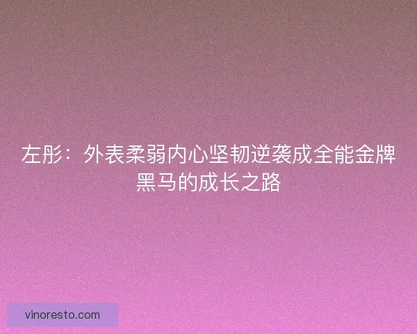 左彤：外表柔弱内心坚韧逆袭成全能金牌黑马的成长之路