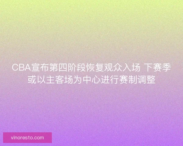 CBA宣布第四阶段恢复观众入场 下赛季或以主客场为中心进行赛制调整