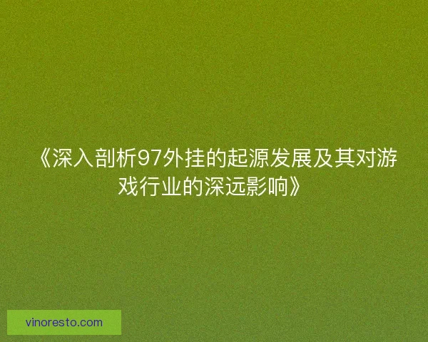 《深入剖析97外挂的起源发展及其对游戏行业的深远影响》