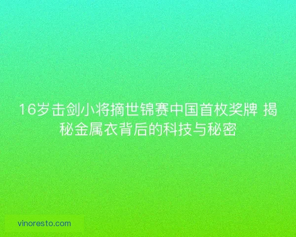 16岁击剑小将摘世锦赛中国首枚奖牌 揭秘金属衣背后的科技与秘密