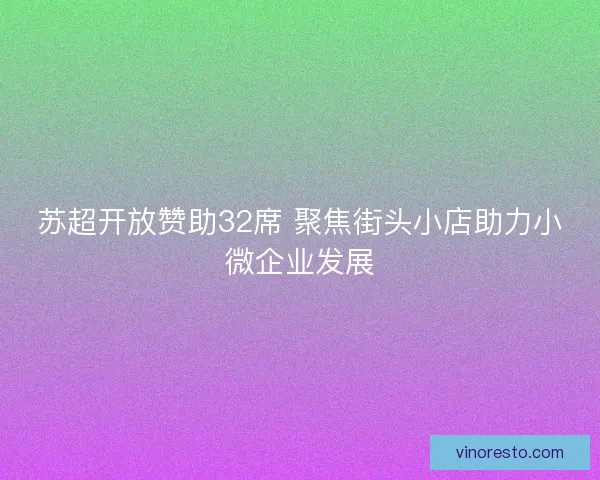 苏超开放赞助32席 聚焦街头小店助力小微企业发展
