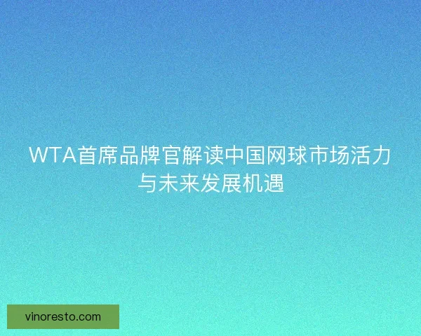 WTA首席品牌官解读中国网球市场活力与未来发展机遇