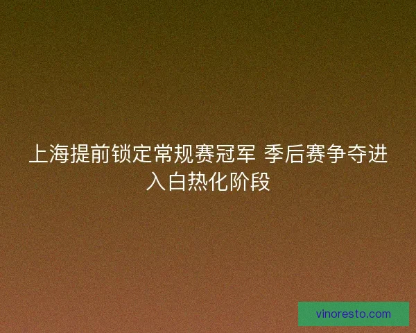 上海提前锁定常规赛冠军 季后赛争夺进入白热化阶段