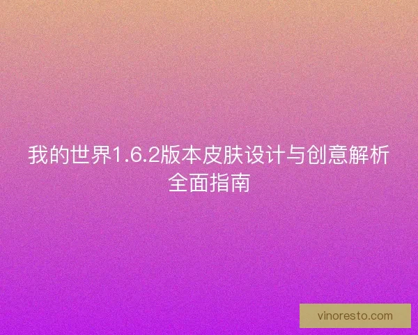 我的世界1.6.2版本皮肤设计与创意解析全面指南